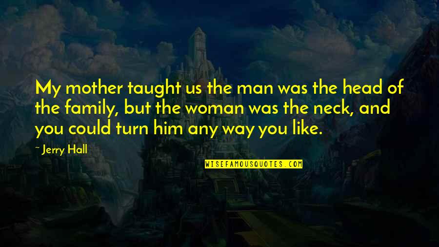 Man And Family Quotes By Jerry Hall: My mother taught us the man was the
