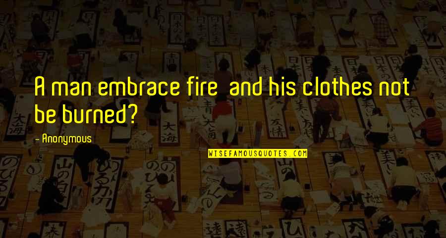 Man And Fire Quotes By Anonymous: A man embrace fire and his clothes not