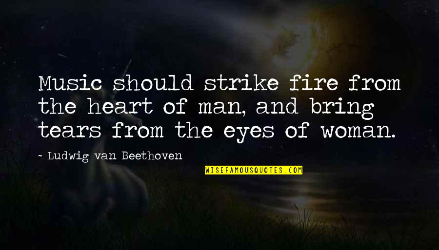 Man And Fire Quotes By Ludwig Van Beethoven: Music should strike fire from the heart of