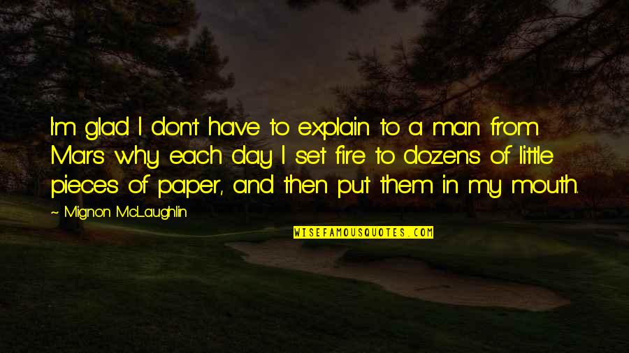 Man And Fire Quotes By Mignon McLaughlin: I'm glad I don't have to explain to