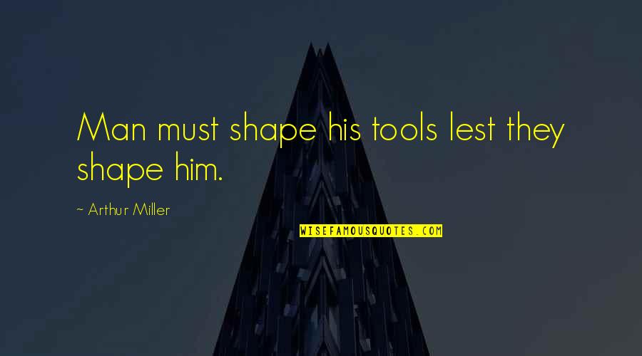 Man And His Tools Quotes By Arthur Miller: Man must shape his tools lest they shape Man And His Tools Quotes By Arthur Miller: Man must shape his tools lest they shape