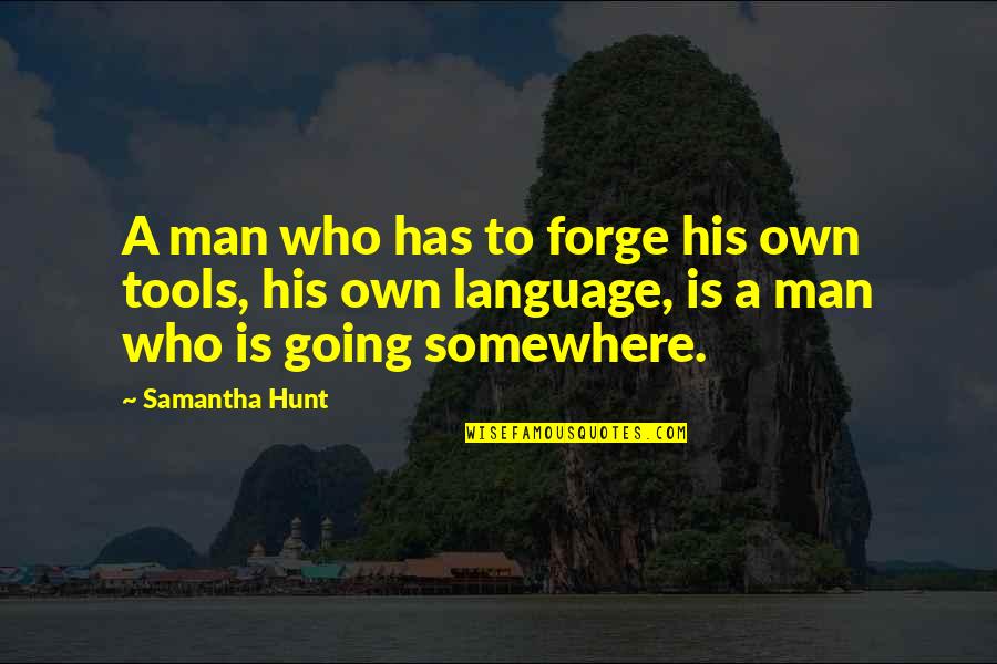 Man And His Tools Quotes By Samantha Hunt: A man who has to forge his own Man And His Tools Quotes By Samantha Hunt: A man who has to forge his own