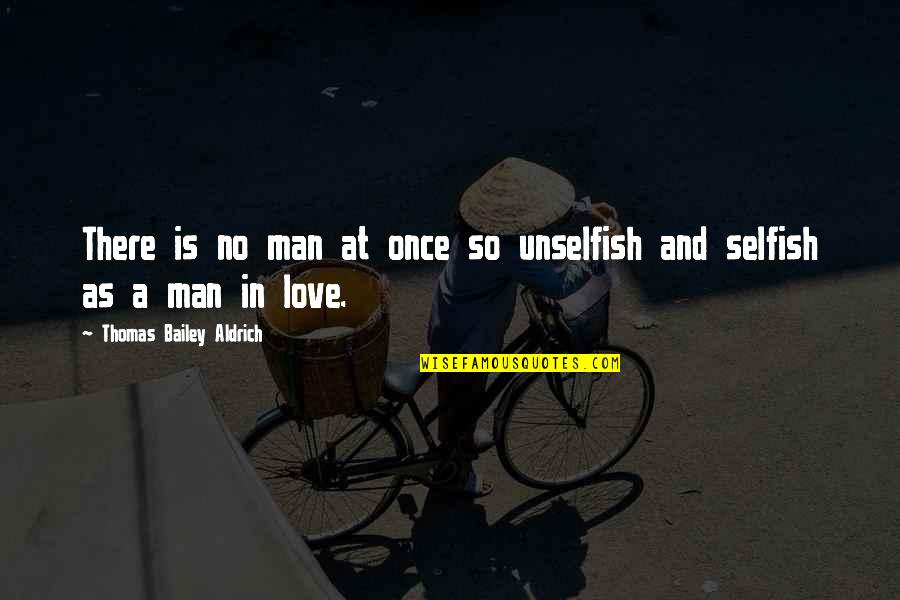 Man And Love Quotes By Thomas Bailey Aldrich: There is no man at once so unselfish