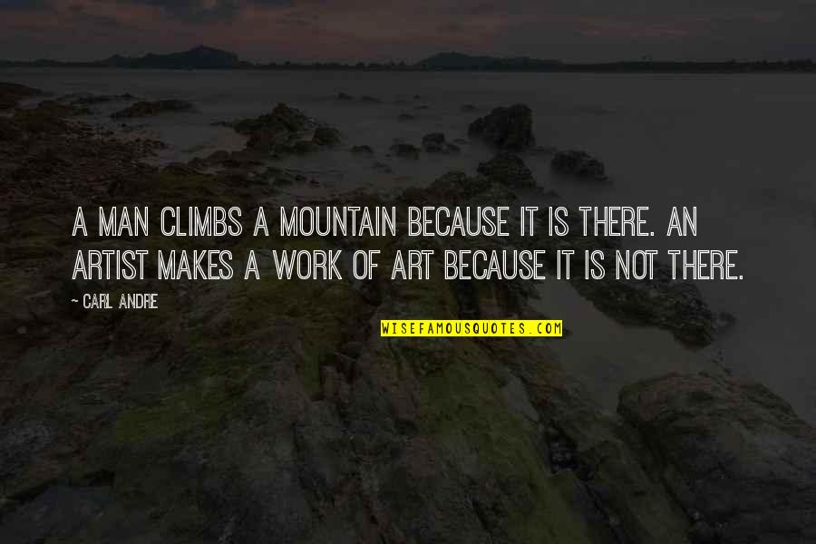 Man And Mountain Quotes By Carl Andre: A man climbs a mountain because it is