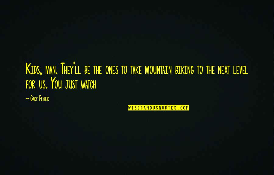 Man And Mountain Quotes By Gary Fisher: Kids, man. They'll be the ones to take Man And Mountain Quotes By Gary Fisher: Kids, man. They'll be the ones to take