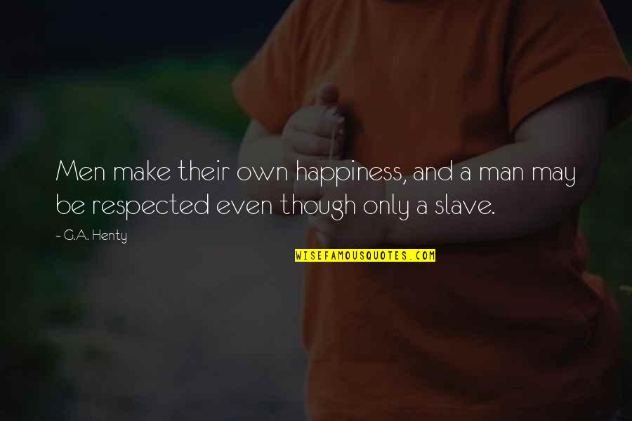 Man And Respect Quotes By G.A. Henty: Men make their own happiness, and a man