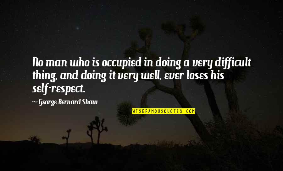 Man And Self Respect Quotes By George Bernard Shaw: No man who is occupied in doing a