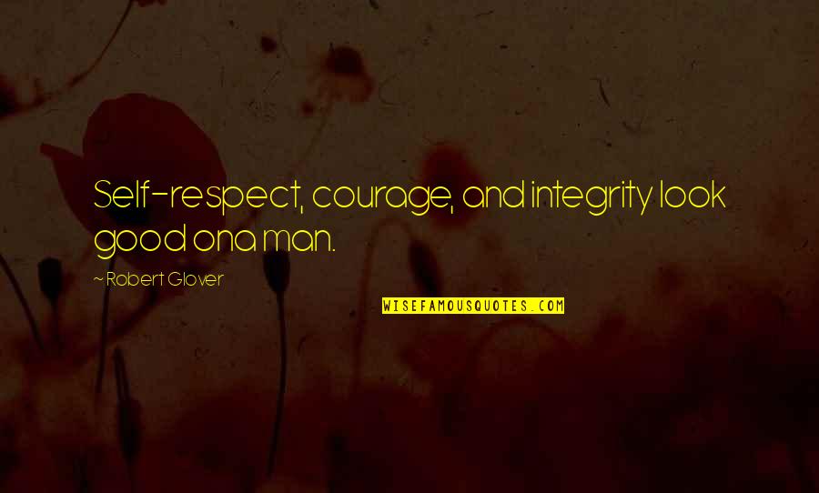 Man And Self Respect Quotes By Robert Glover: Self-respect, courage, and integrity look good ona man.