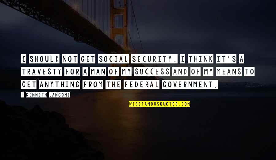 Man And Success Quotes By Kenneth Langone: I should not get Social Security. I think