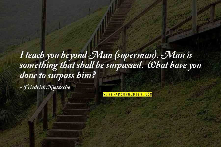 Man And Superman Quotes By Friedrich Nietzsche: I teach you beyond Man (superman). Man is