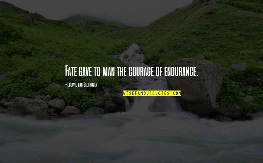 Man And Van Quotes By Ludwig Van Beethoven: Fate gave to man the courage of endurance.