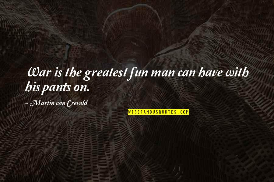 Man And Van Quotes By Martin Van Creveld: War is the greatest fun man can have