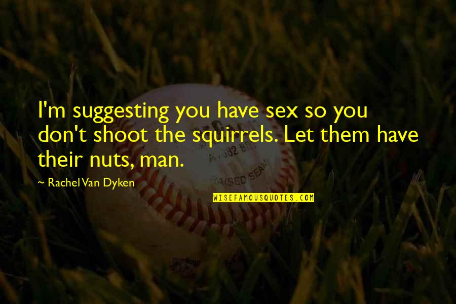Man And Van Quotes By Rachel Van Dyken: I'm suggesting you have sex so you don't