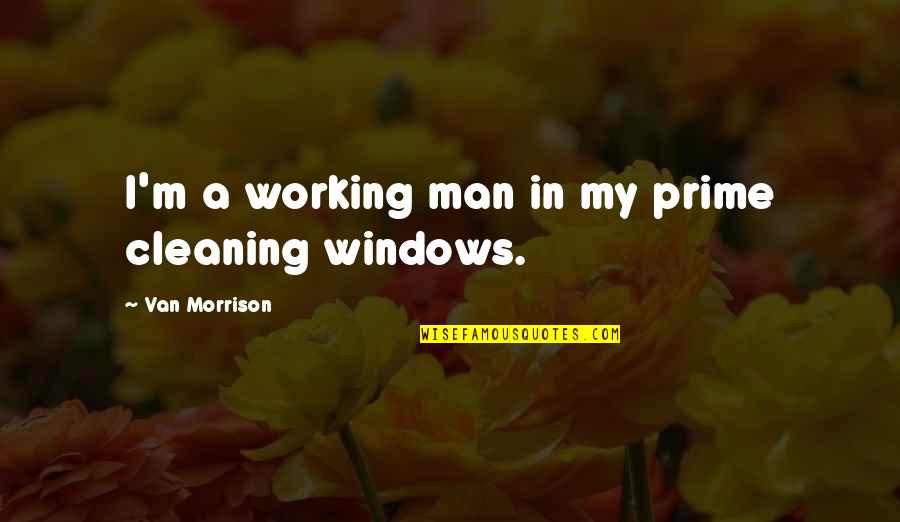 Man And Van Quotes By Van Morrison: I'm a working man in my prime cleaning