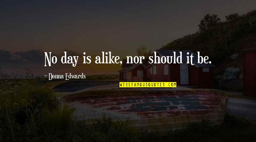 Man And Van Removal Quotes By Donna Edwards: No day is alike, nor should it be.