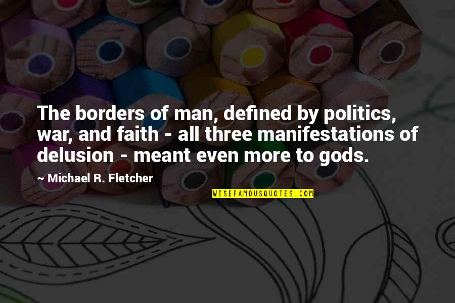 Man And War Quotes By Michael R. Fletcher: The borders of man, defined by politics, war, Man And War Quotes By Michael R. Fletcher: The borders of man, defined by politics, war,