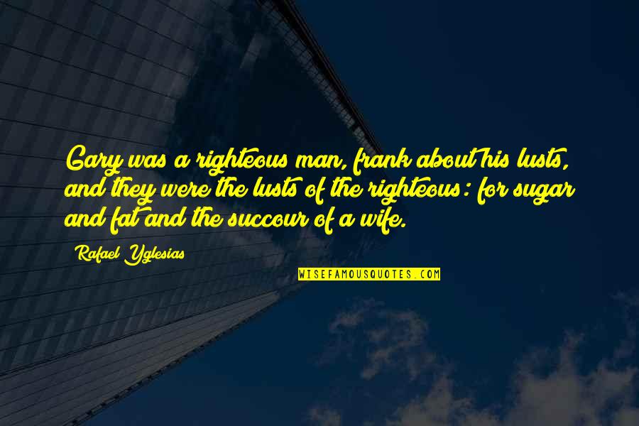 Man And Wife Quotes By Rafael Yglesias: Gary was a righteous man, frank about his