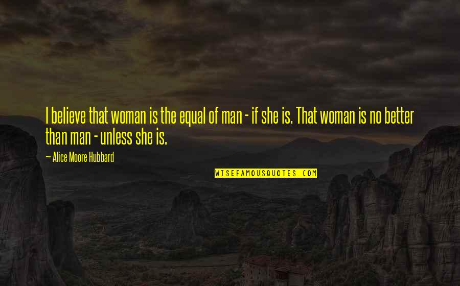 Man And Woman Equal Quotes By Alice Moore Hubbard: I believe that woman is the equal of