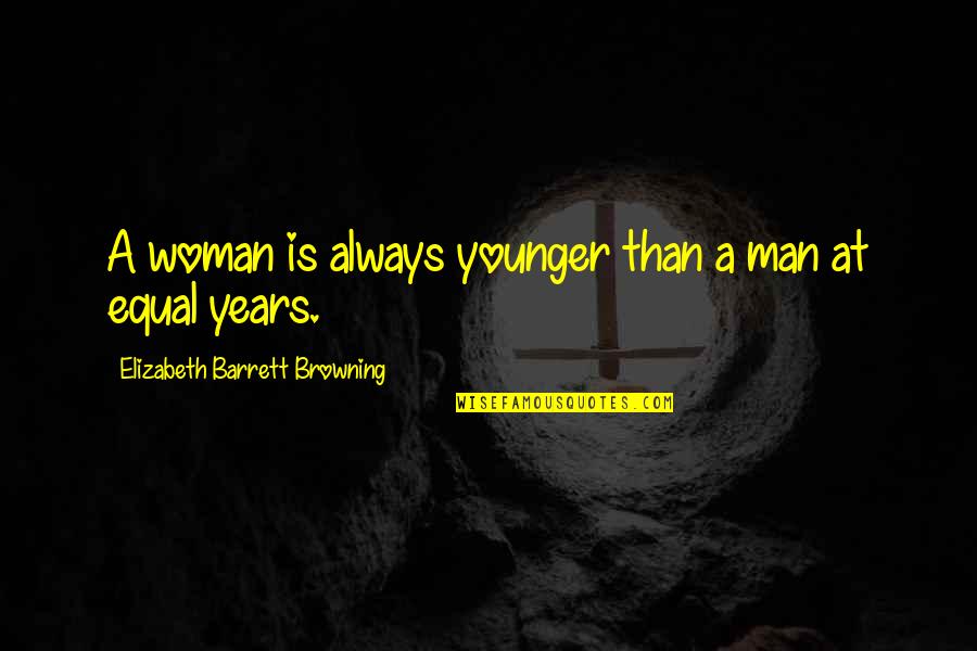 Man And Woman Equal Quotes By Elizabeth Barrett Browning: A woman is always younger than a man