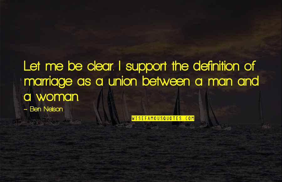 Man And Woman Quotes By Ben Nelson: Let me be clear. I support the definition