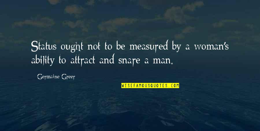 Man And Woman Quotes By Germaine Greer: Status ought not to be measured by a