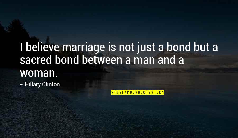 Man And Woman Quotes By Hillary Clinton: I believe marriage is not just a bond