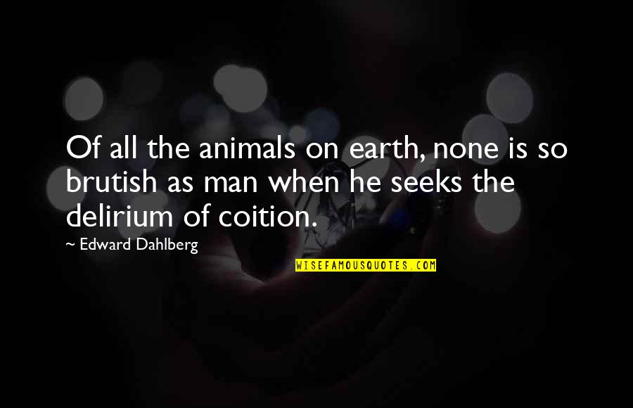 Man As Animal Quotes By Edward Dahlberg: Of all the animals on earth, none is