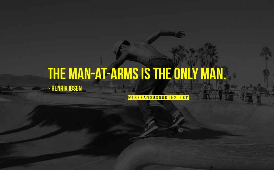 Man At Arms Quotes By Henrik Ibsen: The man-at-arms is the only man.