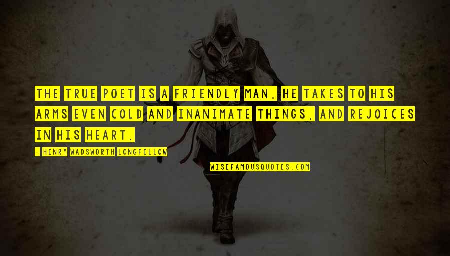 Man At Arms Quotes By Henry Wadsworth Longfellow: The true poet is a friendly man. He