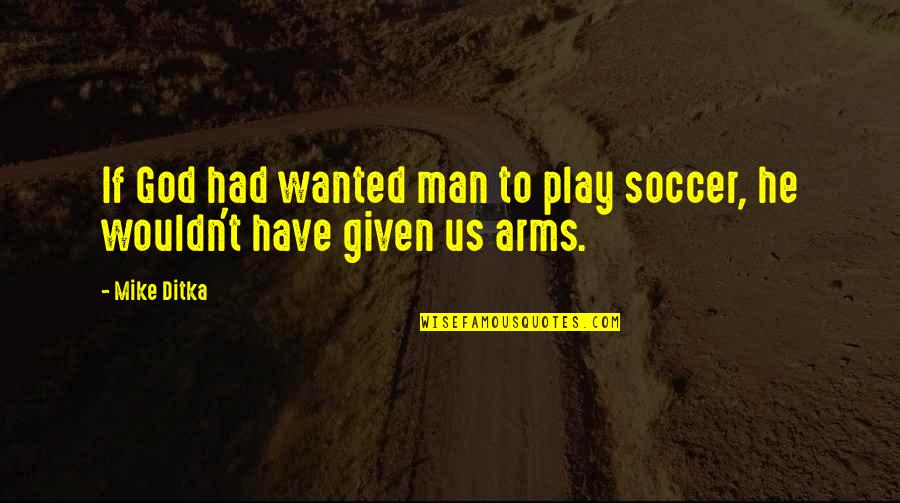 Man At Arms Quotes By Mike Ditka: If God had wanted man to play soccer,