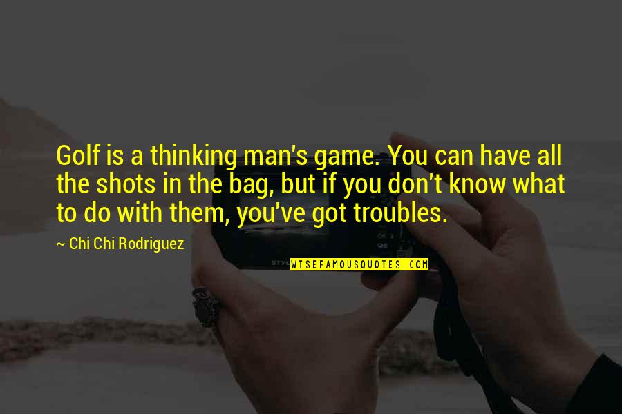 Man Bag Quotes By Chi Chi Rodriguez: Golf is a thinking man's game. You can