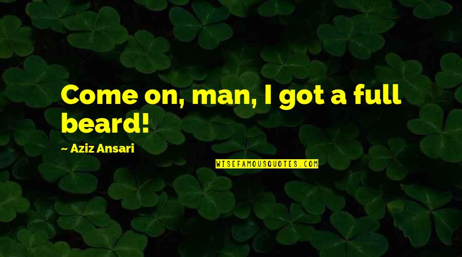 Man Beard Quotes By Aziz Ansari: Come on, man, I got a full beard! Man Beard Quotes By Aziz Ansari: Come on, man, I got a full beard!
