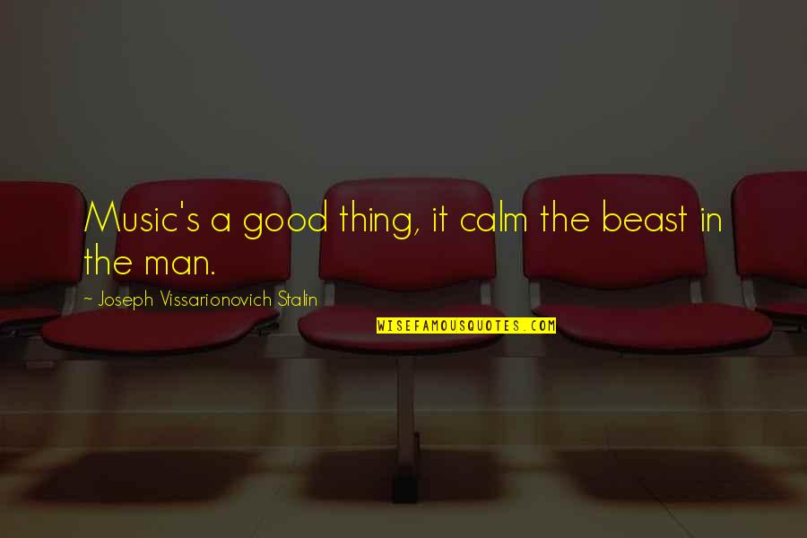 Man Beast Quotes By Joseph Vissarionovich Stalin: Music's a good thing, it calm the beast Man Beast Quotes By Joseph Vissarionovich Stalin: Music's a good thing, it calm the beast