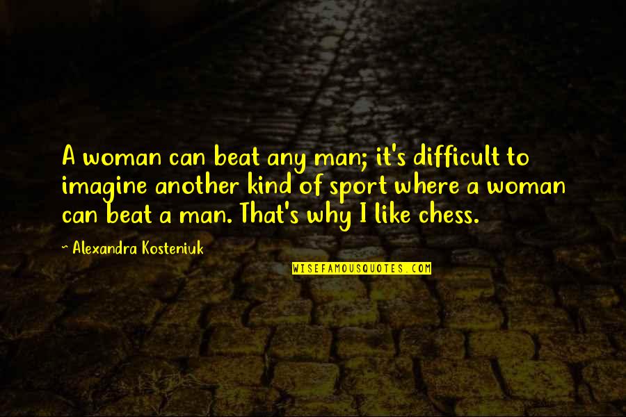 Man Beat Woman Quotes By Alexandra Kosteniuk: A woman can beat any man; it's difficult