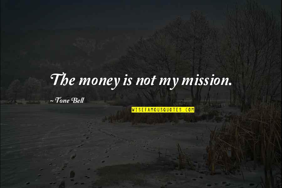 Man Beating Wife Quotes By Tone Bell: The money is not my mission.