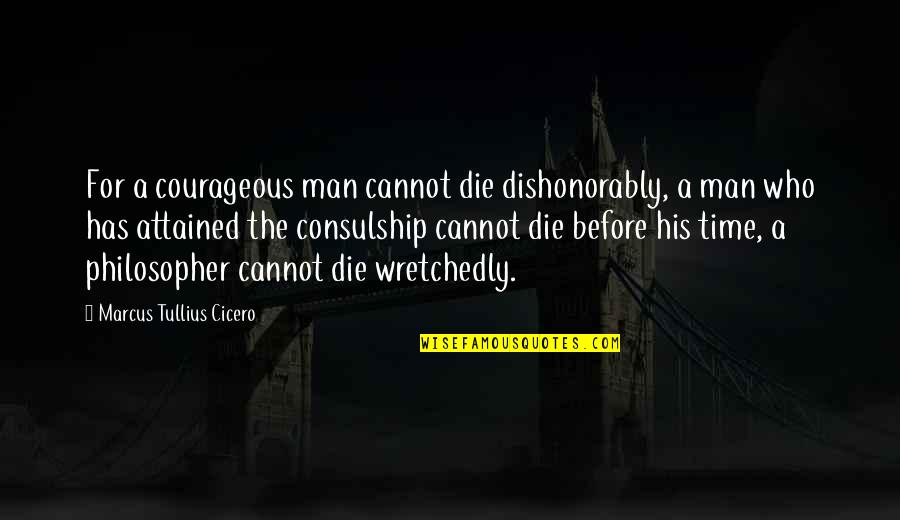 Man Before His Time Quotes By Marcus Tullius Cicero: For a courageous man cannot die dishonorably, a Man Before His Time Quotes By Marcus Tullius Cicero: For a courageous man cannot die dishonorably, a