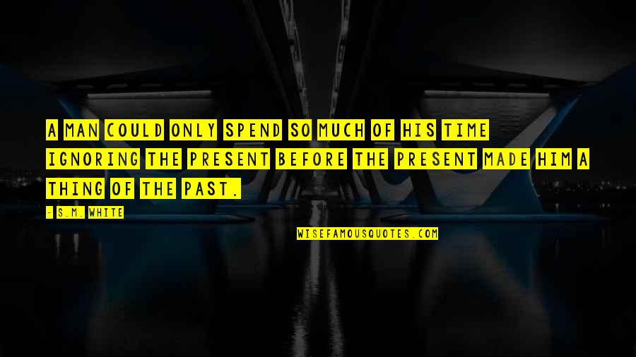 Man Before His Time Quotes By S.M. White: A man could only spend so much of Man Before His Time Quotes By S.M. White: A man could only spend so much of
