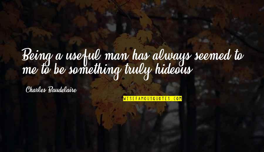 Man Being A Man Quotes By Charles Baudelaire: Being a useful man has always seemed to Man Being A Man Quotes By Charles Baudelaire: Being a useful man has always seemed to