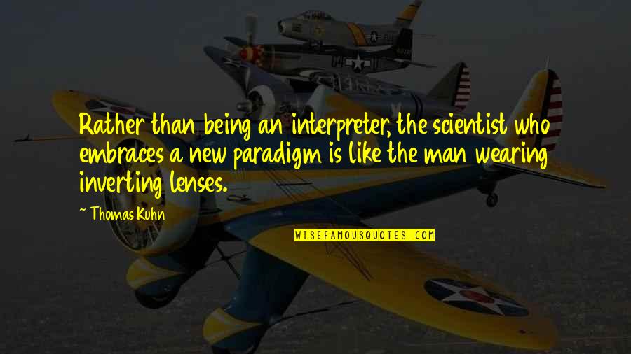 Man Being A Man Quotes By Thomas Kuhn: Rather than being an interpreter, the scientist who Man Being A Man Quotes By Thomas Kuhn: Rather than being an interpreter, the scientist who