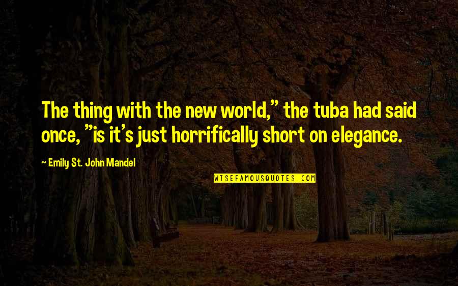 Man Being Born Evil Quotes By Emily St. John Mandel: The thing with the new world," the tuba Man Being Born Evil Quotes By Emily St. John Mandel: The thing with the new world," the tuba