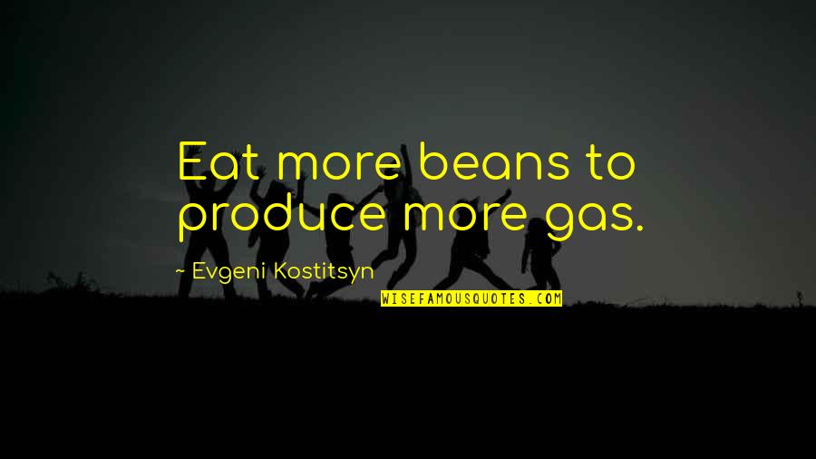Man Being Born Evil Quotes By Evgeni Kostitsyn: Eat more beans to produce more gas. Man Being Born Evil Quotes By Evgeni Kostitsyn: Eat more beans to produce more gas.
