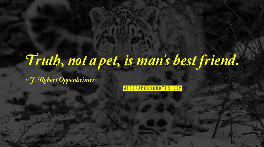 Man Best Friend Quotes By J. Robert Oppenheimer: Truth, not a pet, is man's best friend.