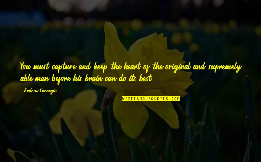 Man Best Quotes By Andrew Carnegie: You must capture and keep the heart of Man Best Quotes By Andrew Carnegie: You must capture and keep the heart of