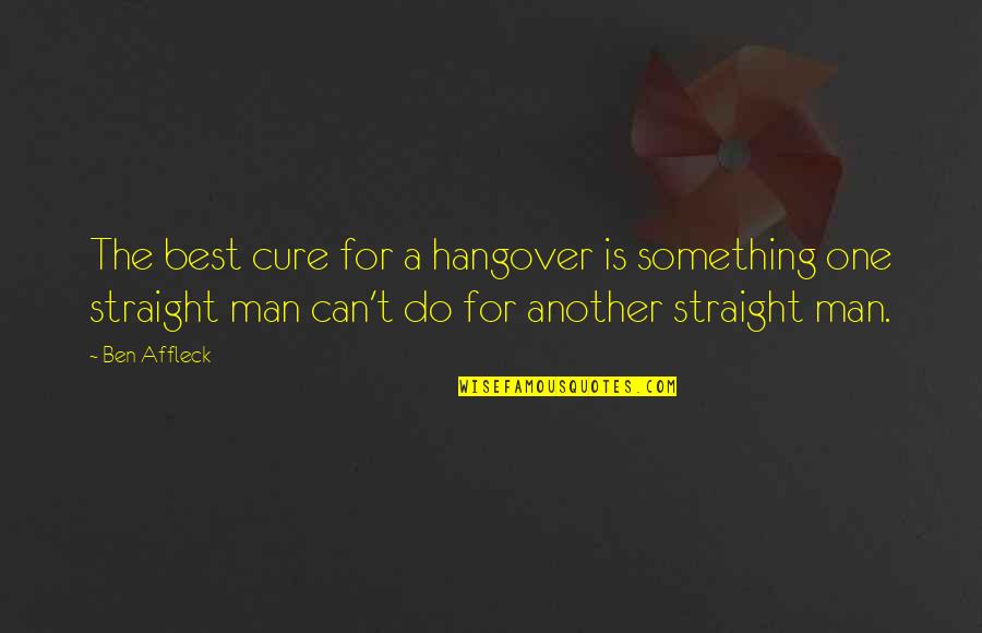 Man Best Quotes By Ben Affleck: The best cure for a hangover is something Man Best Quotes By Ben Affleck: The best cure for a hangover is something