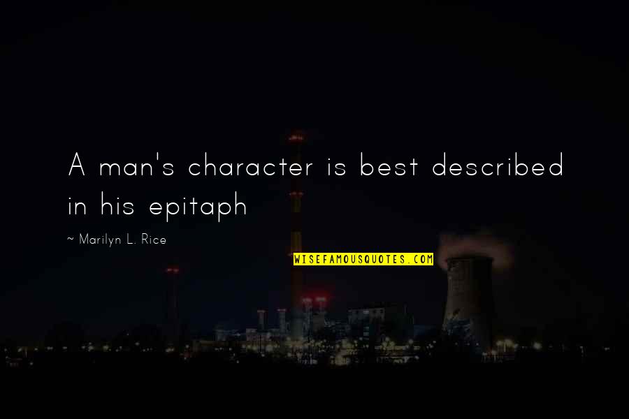 Man Best Quotes By Marilyn L. Rice: A man's character is best described in his Man Best Quotes By Marilyn L. Rice: A man's character is best described in his