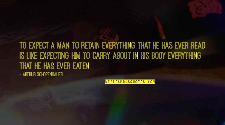 Man Body Quotes By Arthur Schopenhauer: To expect a man to retain everything that Man Body Quotes By Arthur Schopenhauer: To expect a man to retain everything that