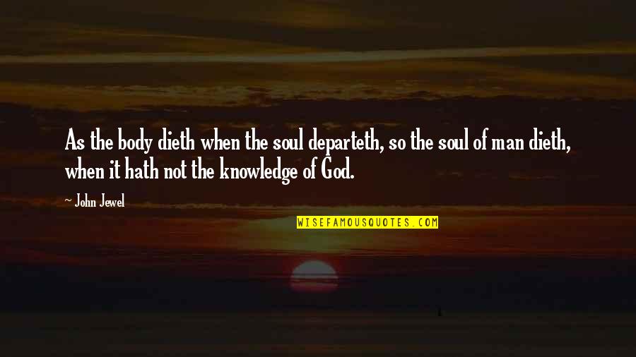 Man Body Quotes By John Jewel: As the body dieth when the soul departeth, Man Body Quotes By John Jewel: As the body dieth when the soul departeth,
