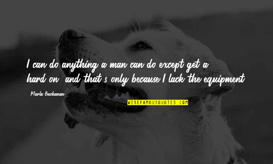 Man Can Do Anything Quotes By Marla Buchanan: I can do anything a man can do