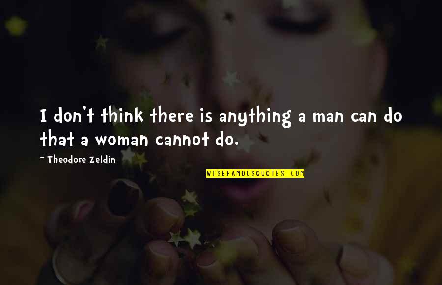 Man Can Do Anything Quotes By Theodore Zeldin: I don't think there is anything a man
