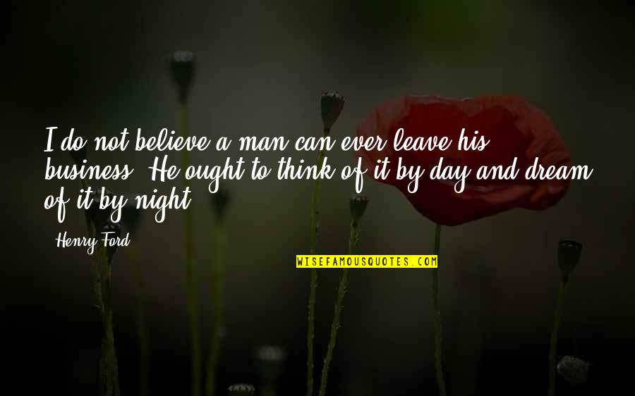 Man Can Dream Quotes By Henry Ford: I do not believe a man can ever